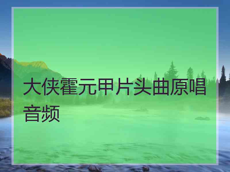 大侠霍元甲片头曲原唱音频