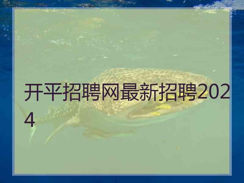 开平招聘网最新招聘2024