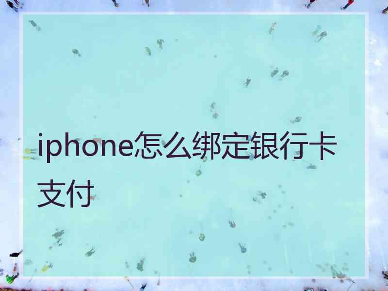 iphone怎么绑定银行卡支付