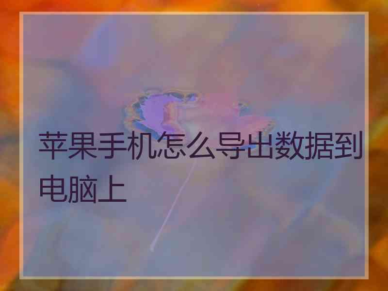 苹果手机怎么导出数据到电脑上