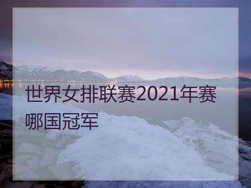 世界女排联赛2021年赛哪国冠军