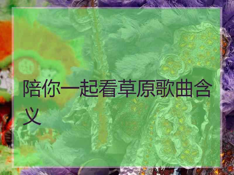 陪你一起看草原歌曲含义