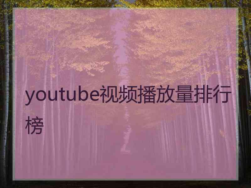 youtube视频播放量排行榜