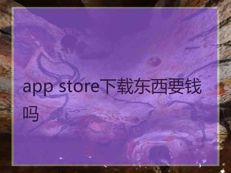 app store下载东西要钱吗