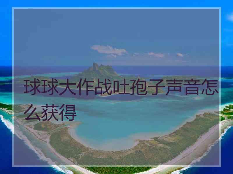 球球大作战吐孢子声音怎么获得