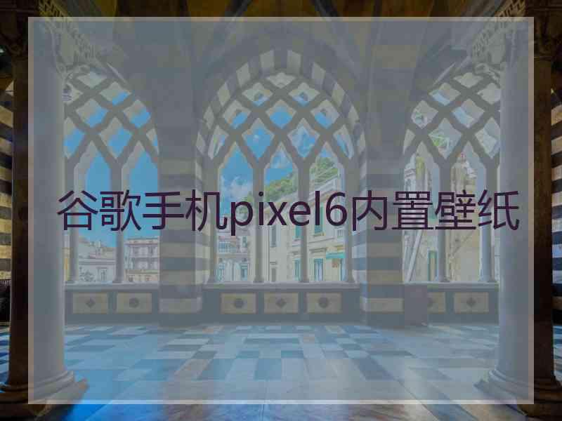 谷歌手机pixel6内置壁纸