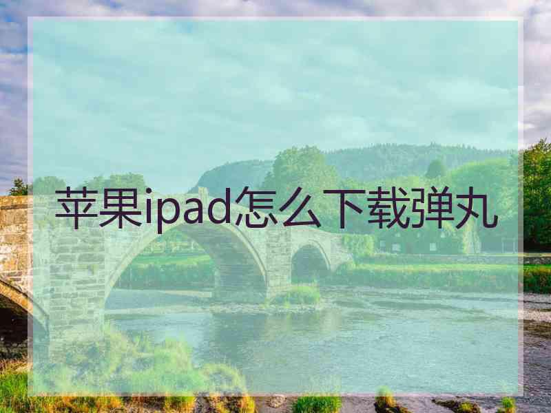 苹果ipad怎么下载弹丸