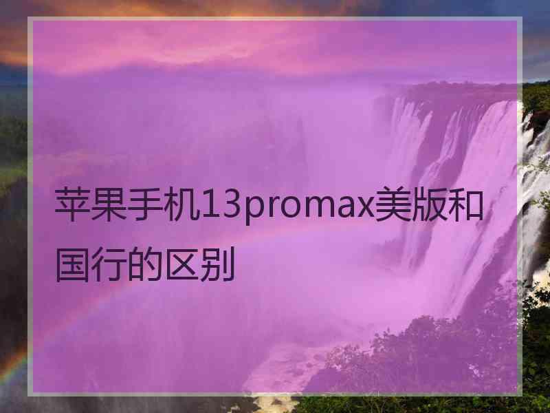 苹果手机13promax美版和国行的区别