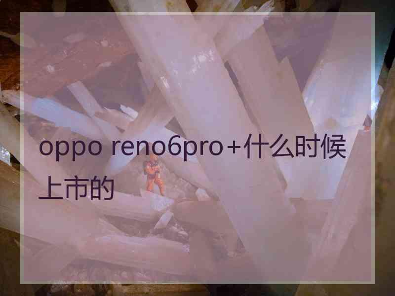 oppo reno6pro+什么时候上市的