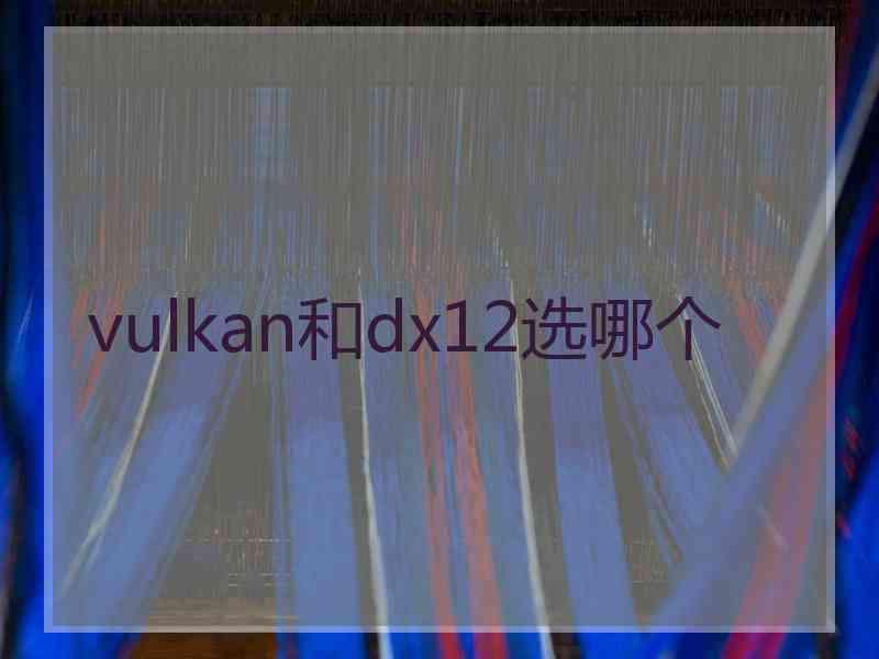 vulkan和dx12选哪个