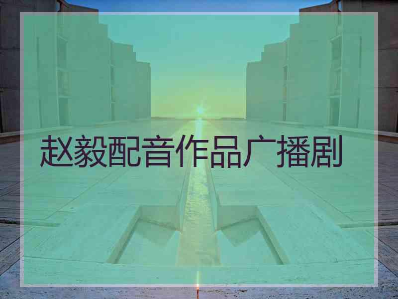 赵毅配音作品广播剧