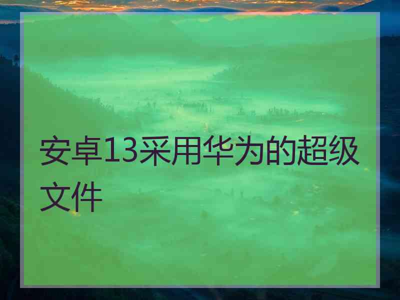 安卓13采用华为的超级文件