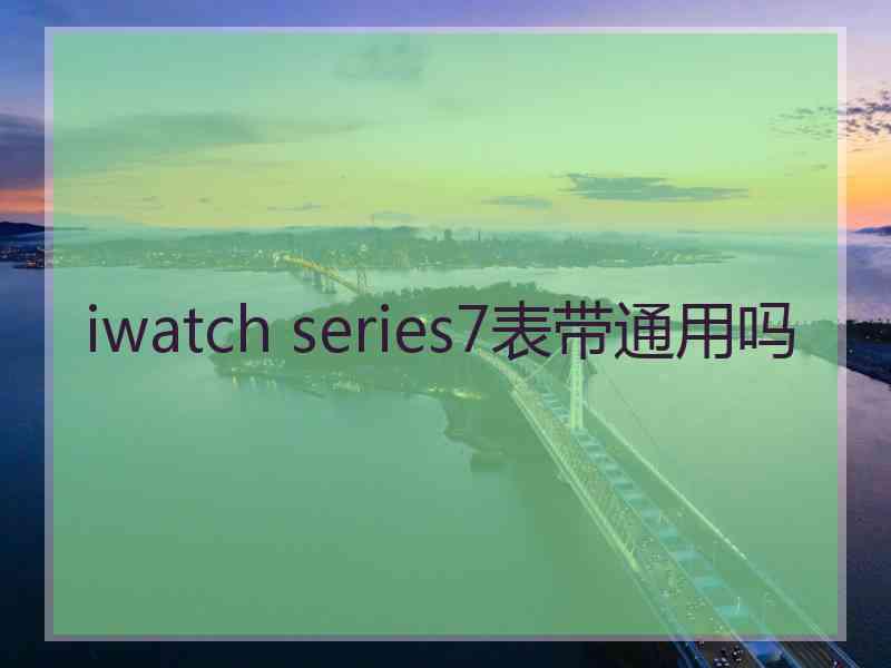 iwatch series7表带通用吗