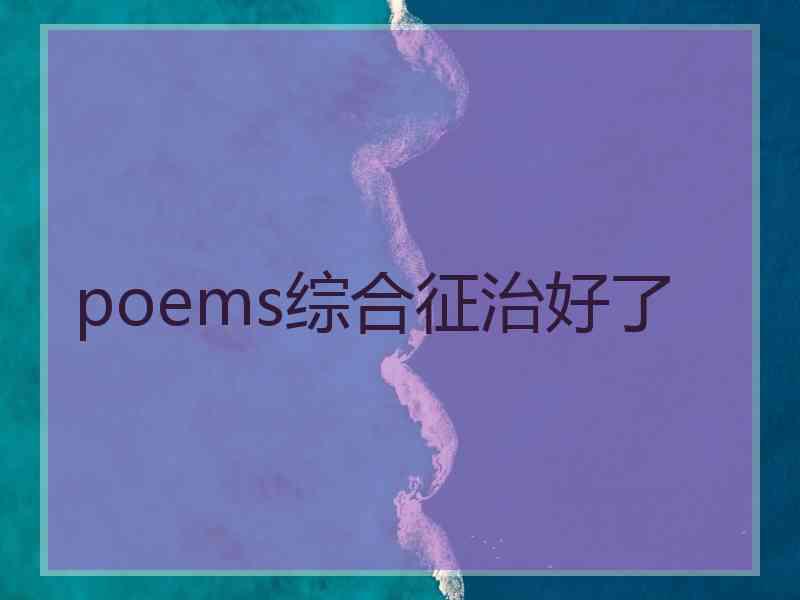 poems综合征治好了