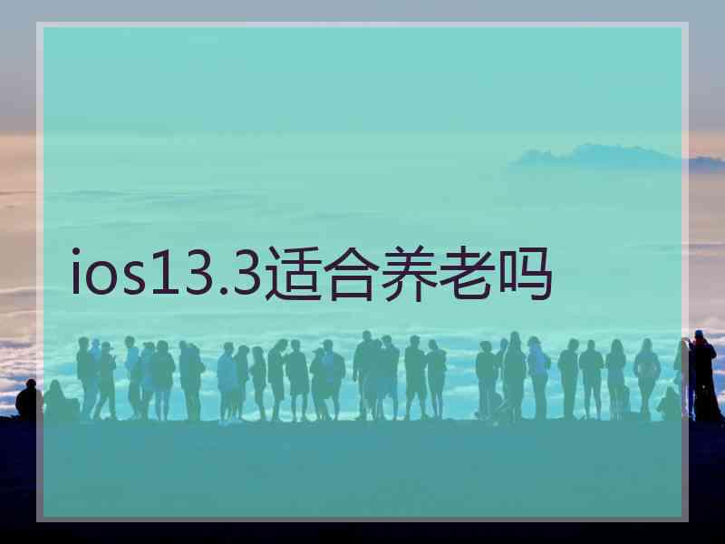 ios13.3适合养老吗