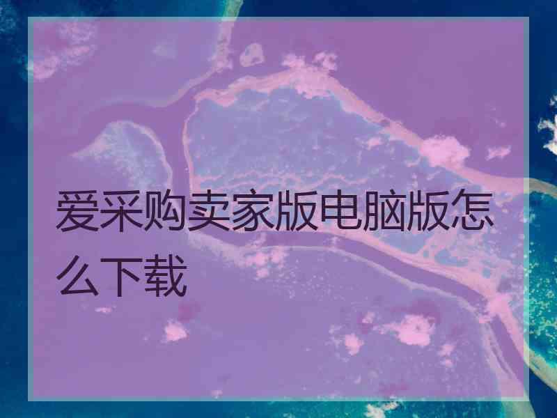 爱采购卖家版电脑版怎么下载