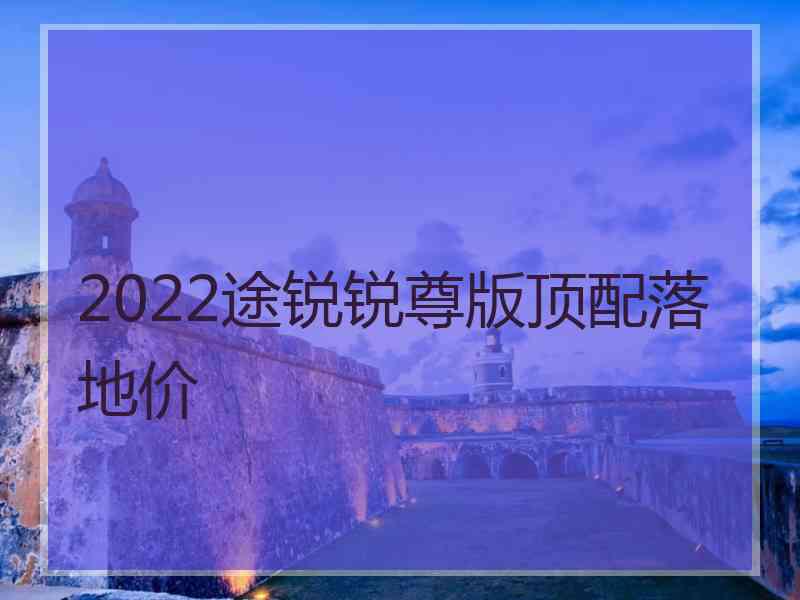 2022途锐锐尊版顶配落地价