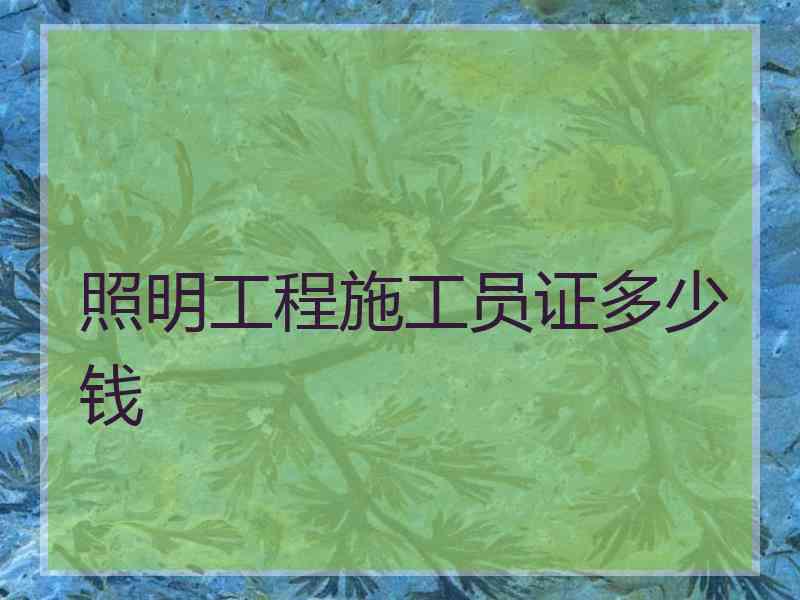 照明工程施工员证多少钱