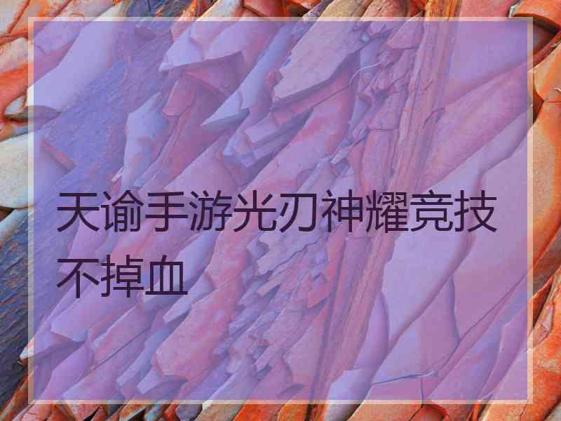 天谕手游光刃神耀竞技不掉血