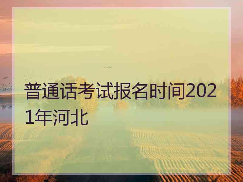 普通话考试报名时间2021年河北