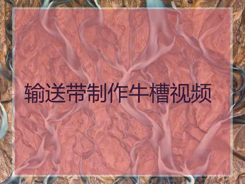 输送带制作牛槽视频