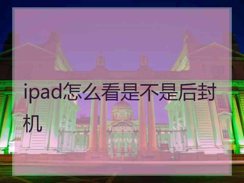 ipad怎么看是不是后封机