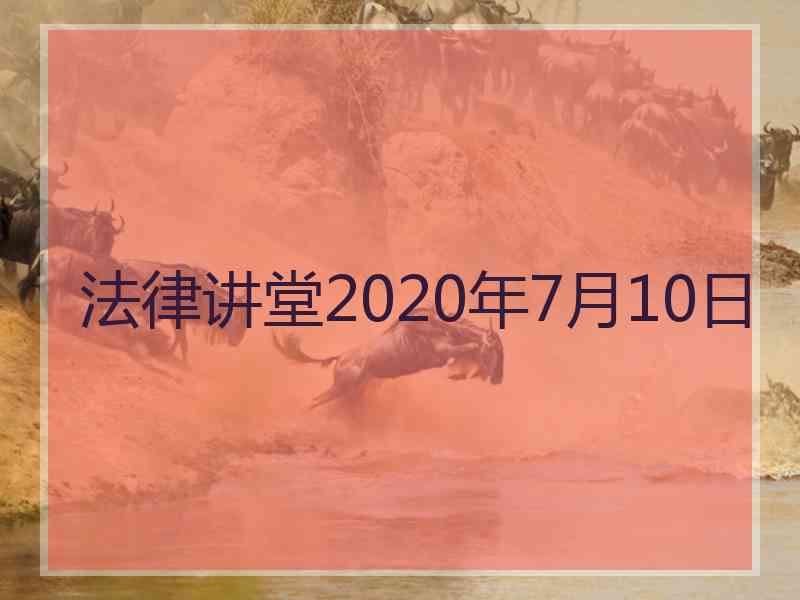 法律讲堂2020年7月10日