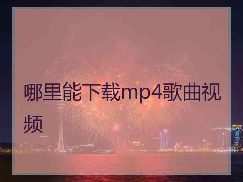 哪里能下载mp4歌曲视频