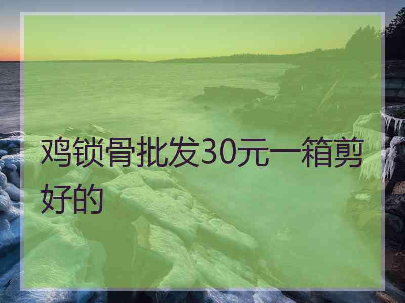 鸡锁骨批发30元一箱剪好的