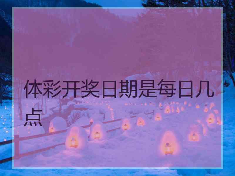 体彩开奖日期是每日几点