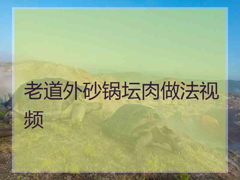 老道外砂锅坛肉做法视频