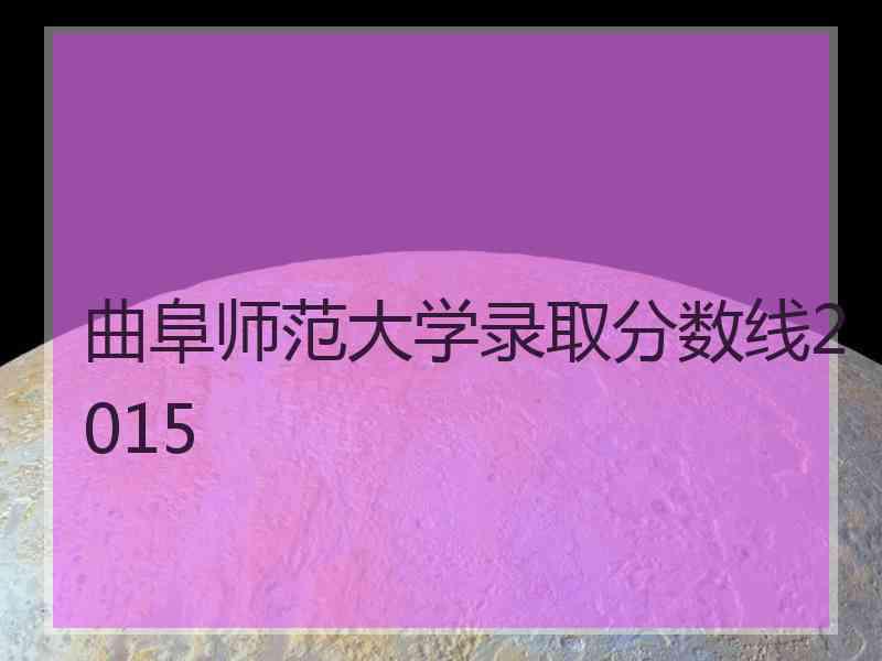 曲阜师范大学录取分数线2015