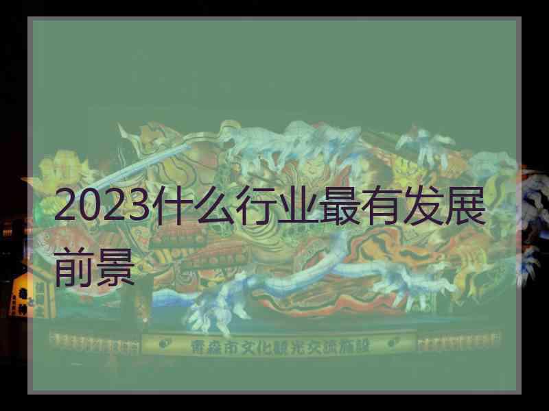 2023什么行业最有发展前景