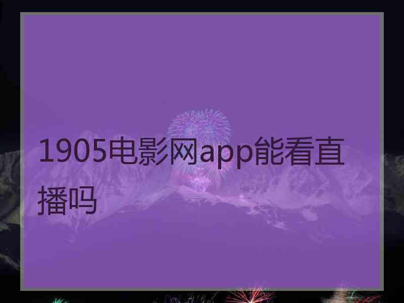 1905电影网app能看直播吗