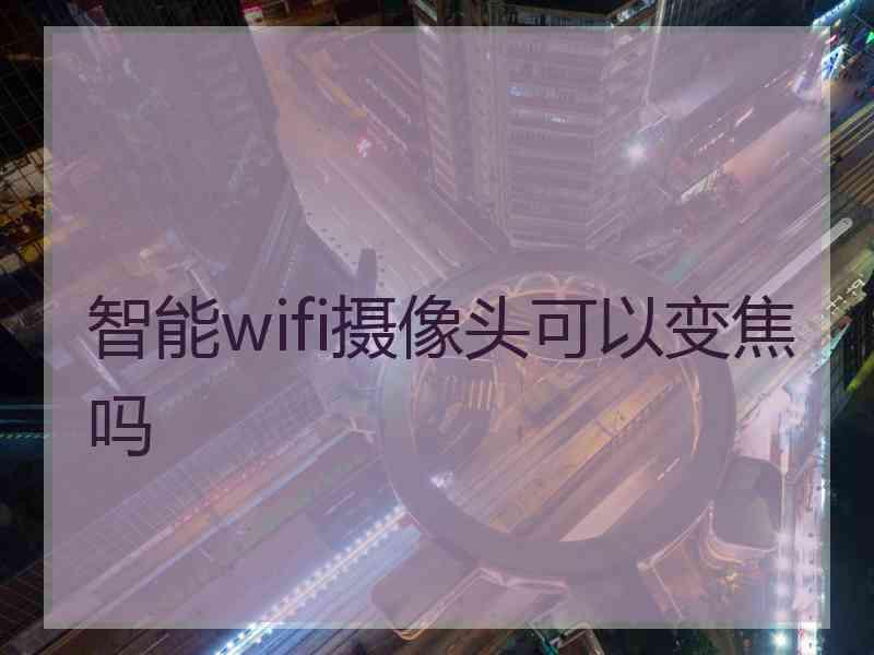 智能wifi摄像头可以变焦吗