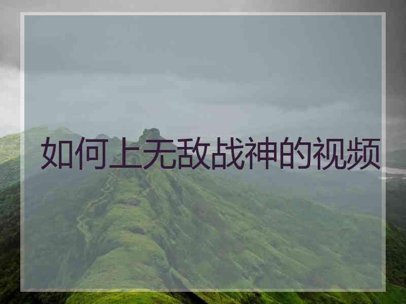 如何上无敌战神的视频