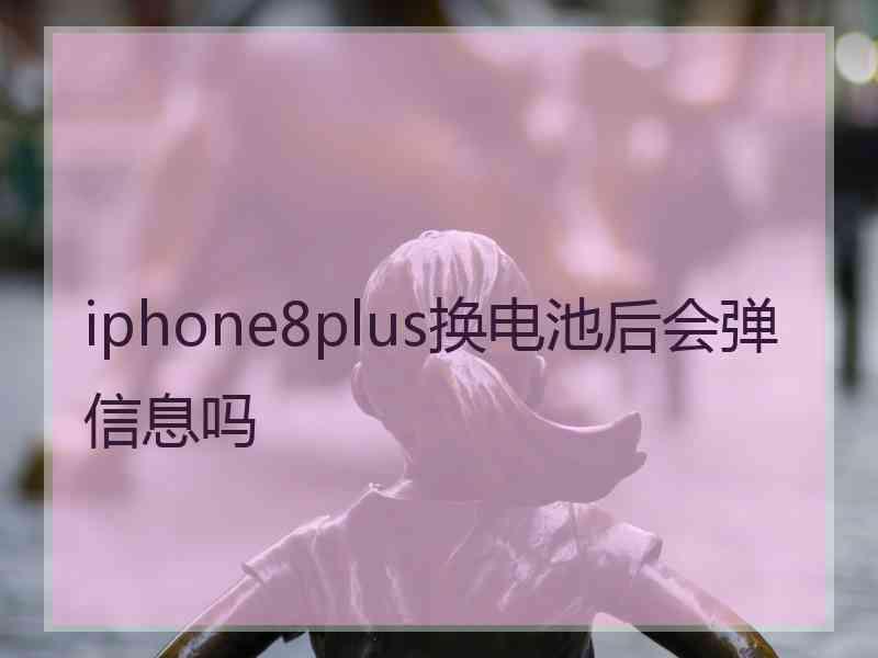 iphone8plus换电池后会弹信息吗