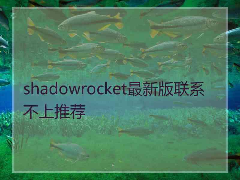 shadowrocket最新版联系不上推荐