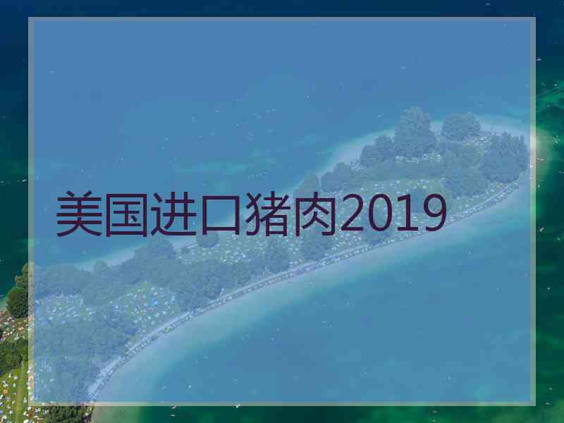 美国进口猪肉2019