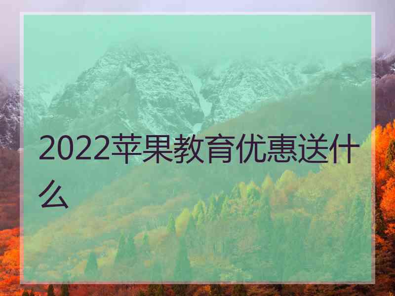 2022苹果教育优惠送什么