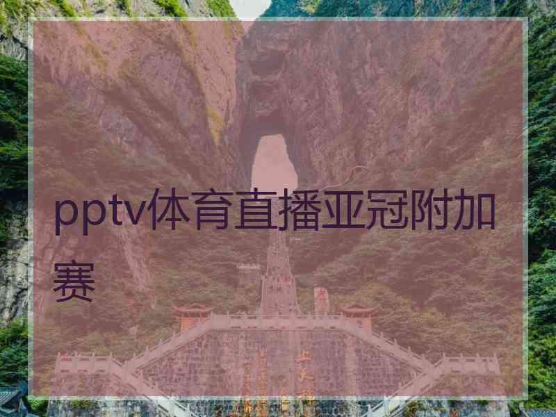 pptv体育直播亚冠附加赛