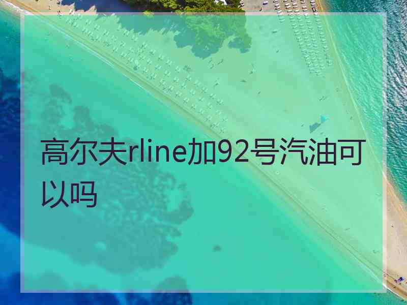 高尔夫rline加92号汽油可以吗