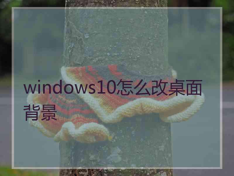 windows10怎么改桌面背景