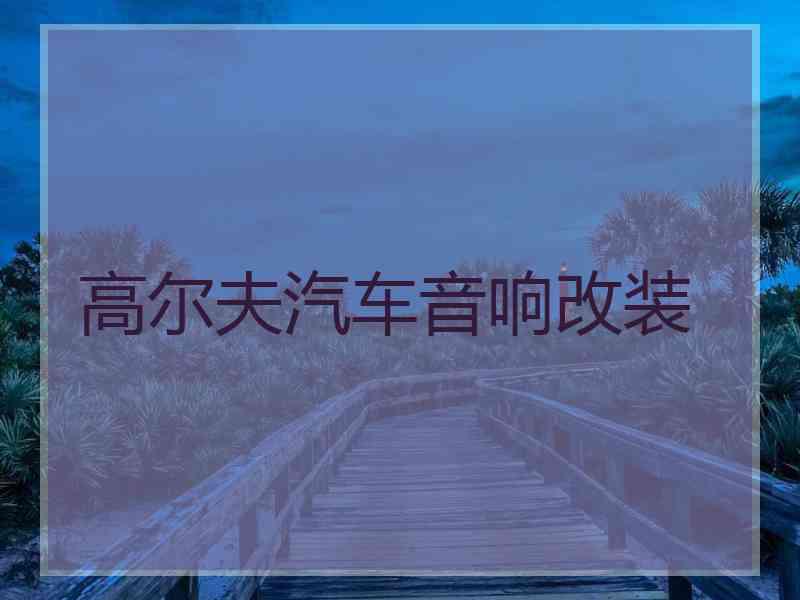 高尔夫汽车音响改装