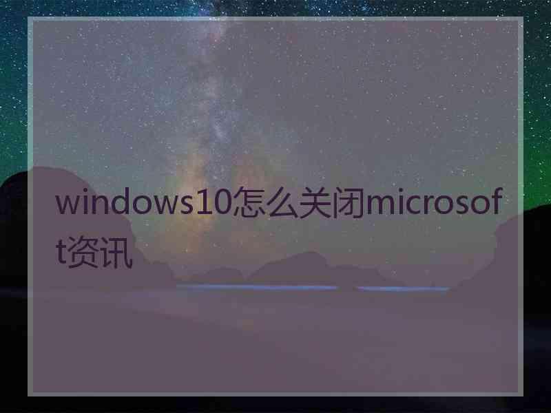 windows10怎么关闭microsoft资讯