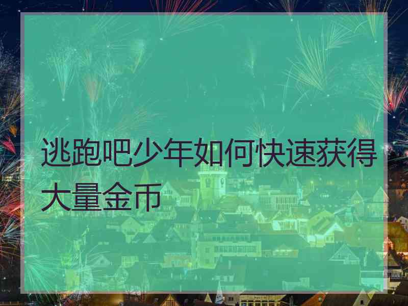 逃跑吧少年如何快速获得大量金币