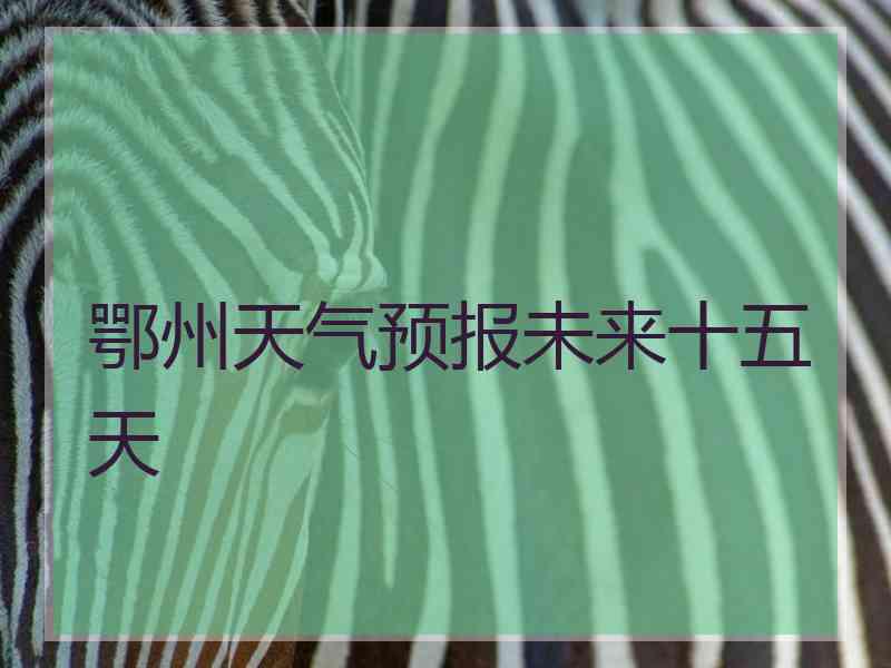 鄂州天气预报未来十五天