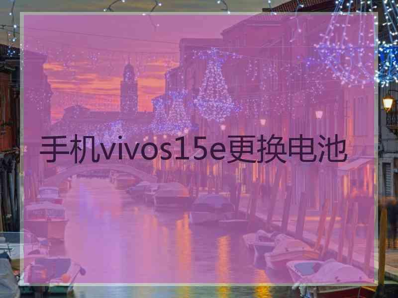 手机vivos15e更换电池