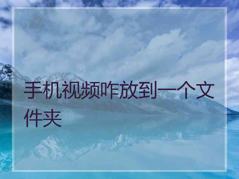 手机视频咋放到一个文件夹