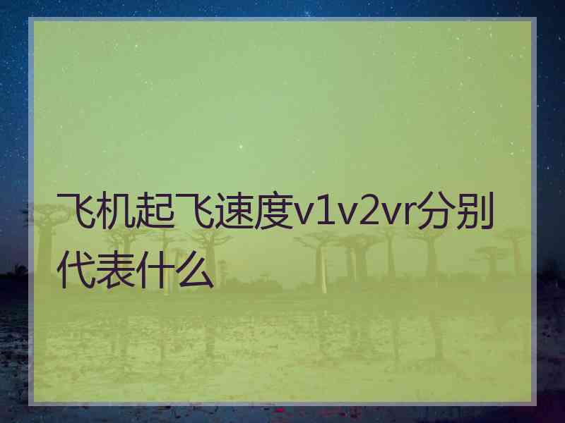 飞机起飞速度v1v2vr分别代表什么